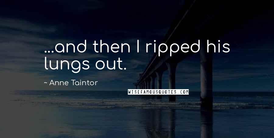 Anne Taintor Quotes: ...and then I ripped his lungs out.