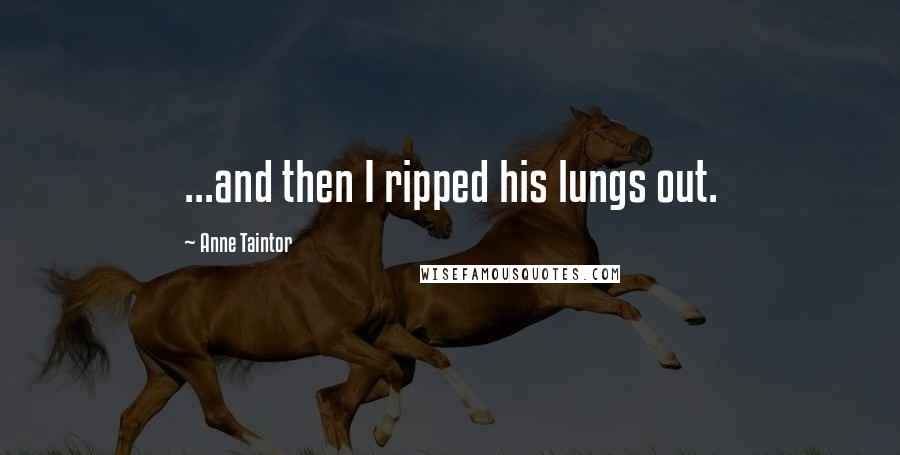 Anne Taintor Quotes: ...and then I ripped his lungs out.