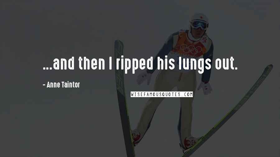 Anne Taintor Quotes: ...and then I ripped his lungs out.