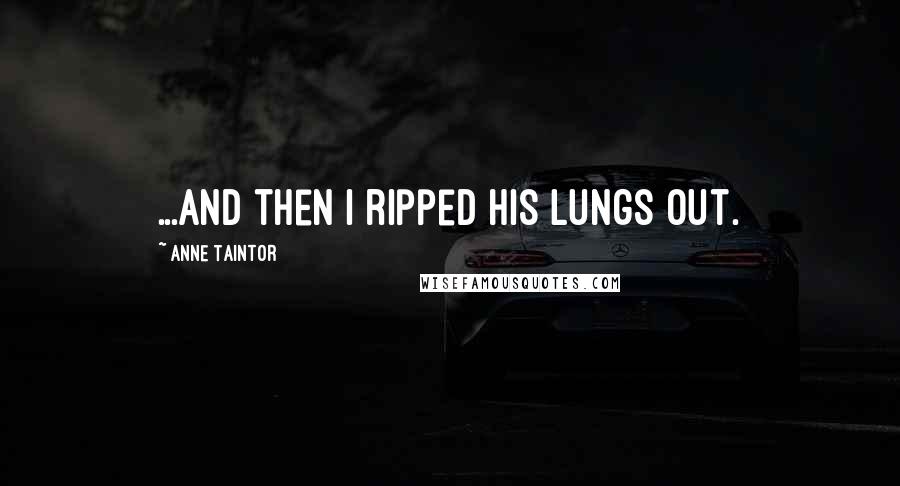 Anne Taintor Quotes: ...and then I ripped his lungs out.