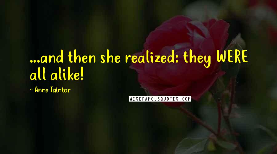 Anne Taintor Quotes: ...and then she realized: they WERE all alike!
