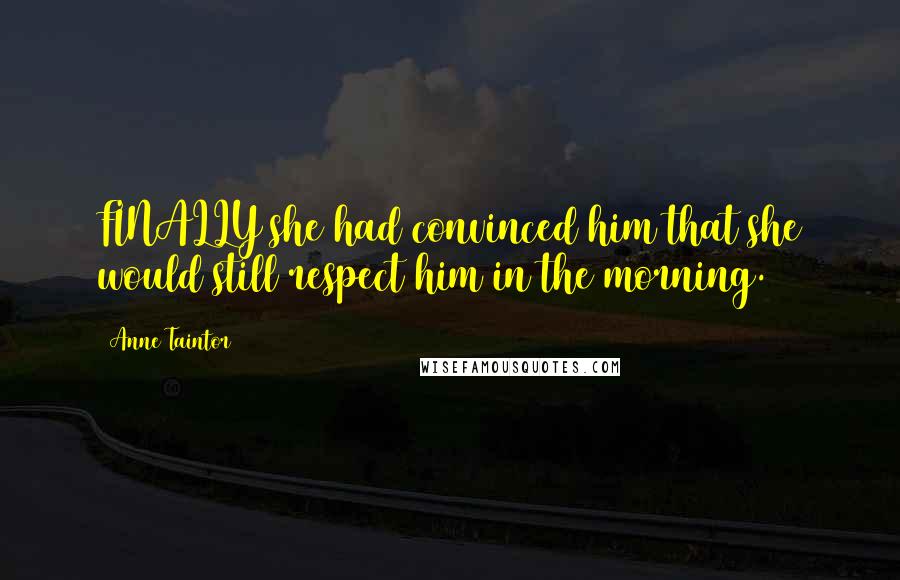 Anne Taintor Quotes: FINALLY she had convinced him that she would still respect him in the morning.