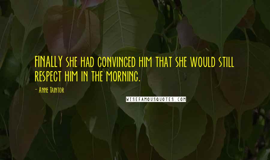 Anne Taintor Quotes: FINALLY she had convinced him that she would still respect him in the morning.