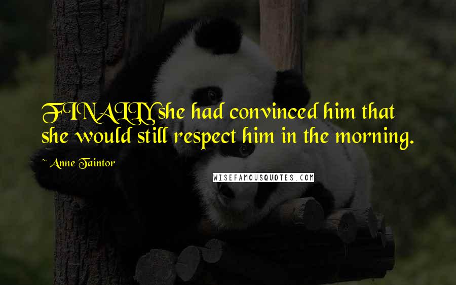 Anne Taintor Quotes: FINALLY she had convinced him that she would still respect him in the morning.