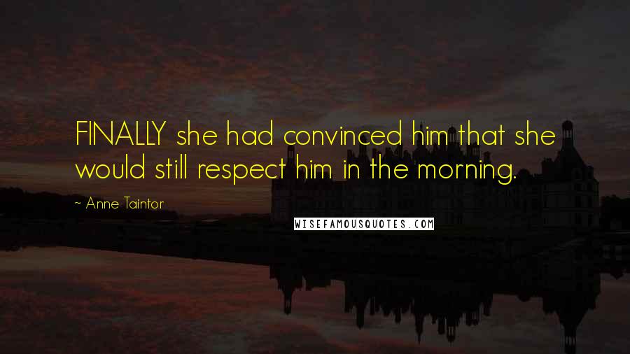 Anne Taintor Quotes: FINALLY she had convinced him that she would still respect him in the morning.