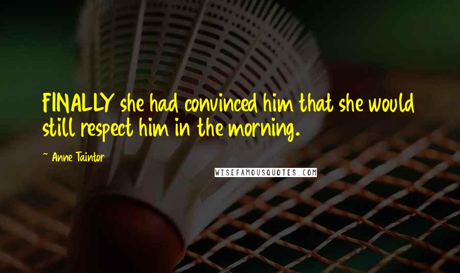 Anne Taintor Quotes: FINALLY she had convinced him that she would still respect him in the morning.