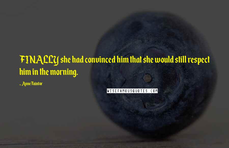 Anne Taintor Quotes: FINALLY she had convinced him that she would still respect him in the morning.