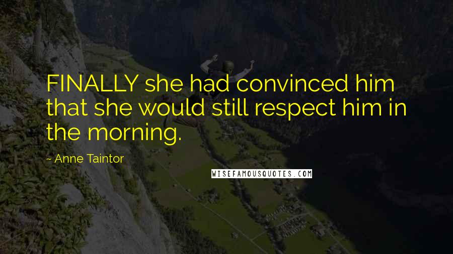 Anne Taintor Quotes: FINALLY she had convinced him that she would still respect him in the morning.