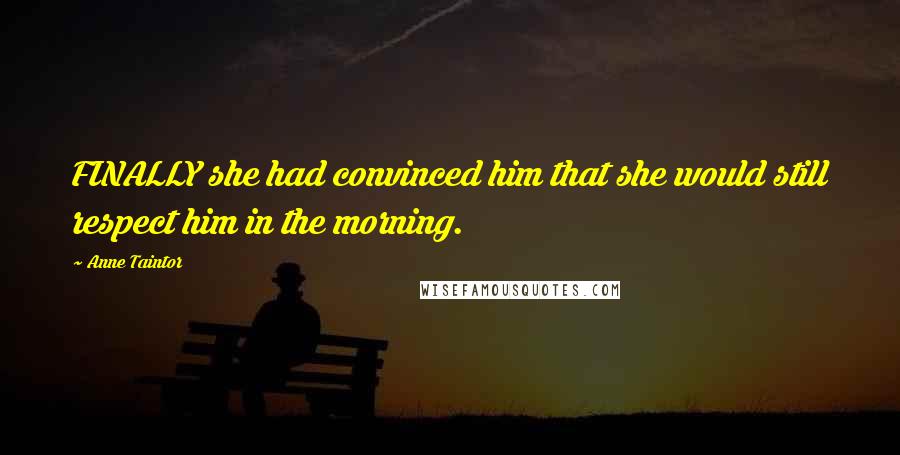 Anne Taintor Quotes: FINALLY she had convinced him that she would still respect him in the morning.