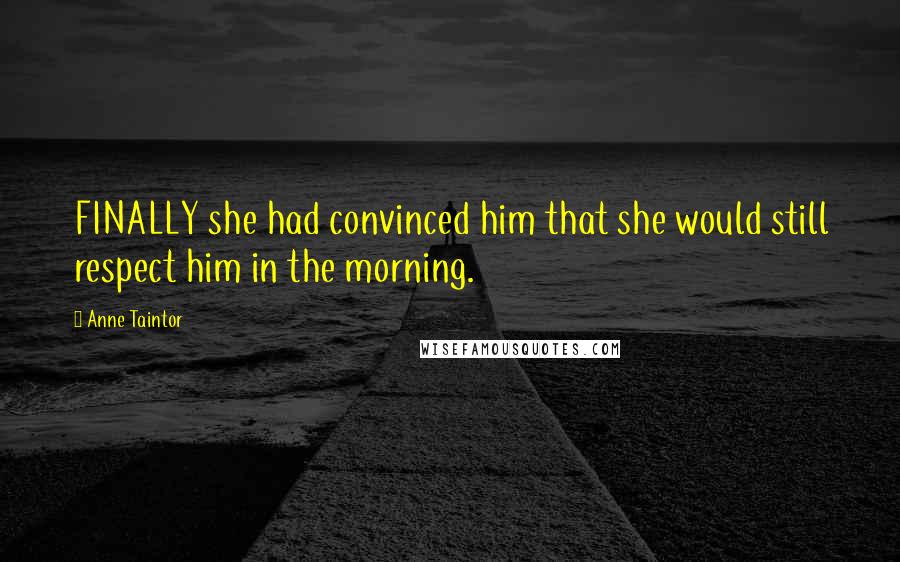 Anne Taintor Quotes: FINALLY she had convinced him that she would still respect him in the morning.