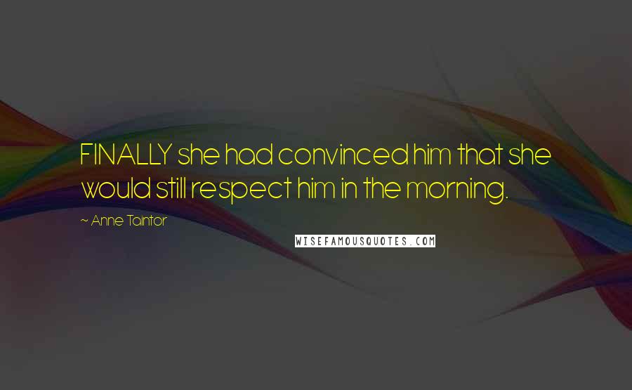 Anne Taintor Quotes: FINALLY she had convinced him that she would still respect him in the morning.