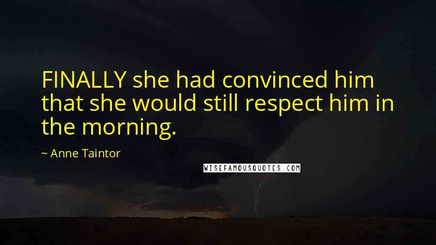 Anne Taintor Quotes: FINALLY she had convinced him that she would still respect him in the morning.