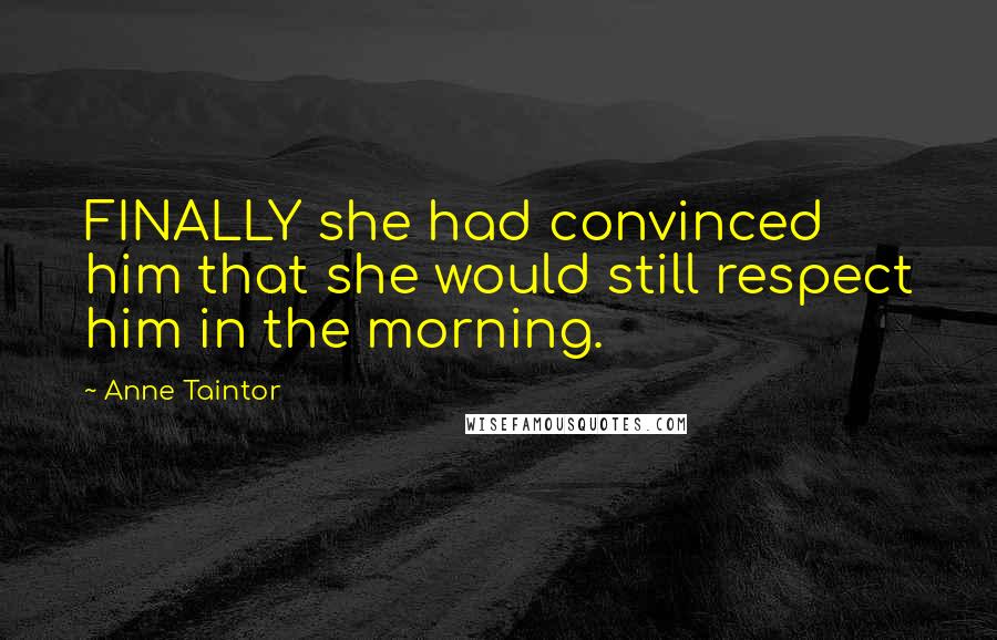 Anne Taintor Quotes: FINALLY she had convinced him that she would still respect him in the morning.
