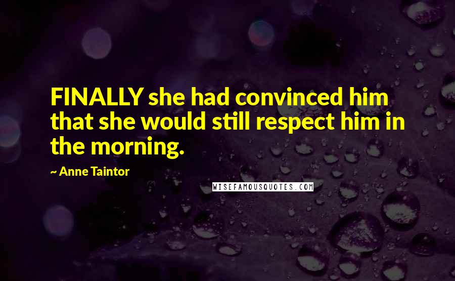 Anne Taintor Quotes: FINALLY she had convinced him that she would still respect him in the morning.