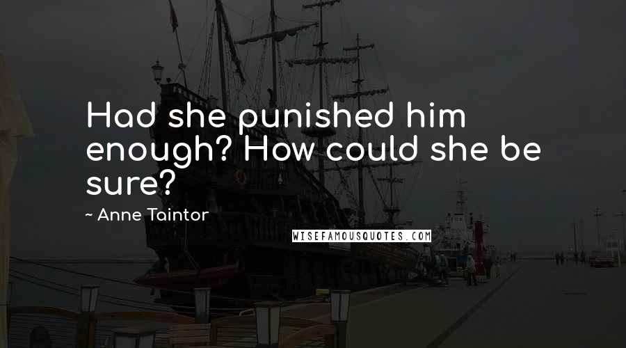 Anne Taintor Quotes: Had she punished him enough? How could she be sure?