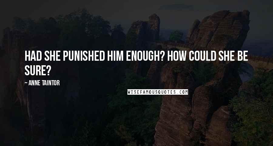 Anne Taintor Quotes: Had she punished him enough? How could she be sure?