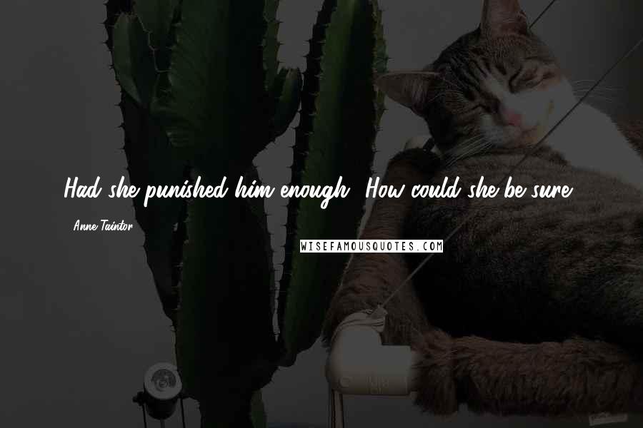 Anne Taintor Quotes: Had she punished him enough? How could she be sure?