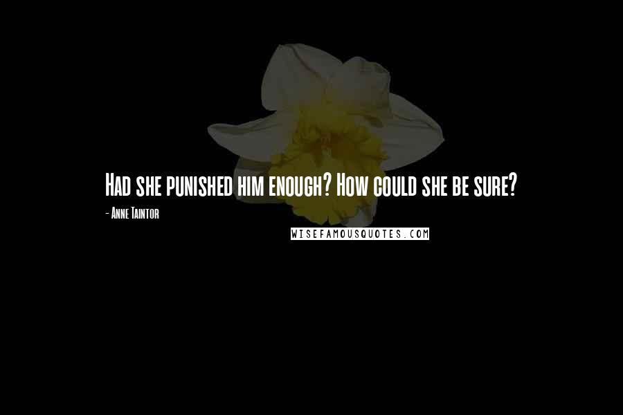 Anne Taintor Quotes: Had she punished him enough? How could she be sure?