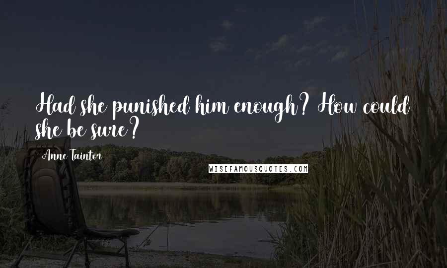 Anne Taintor Quotes: Had she punished him enough? How could she be sure?