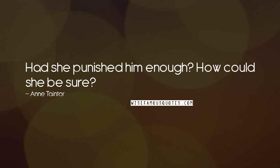 Anne Taintor Quotes: Had she punished him enough? How could she be sure?