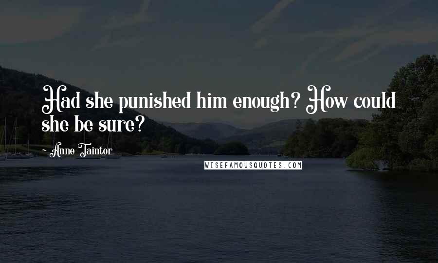 Anne Taintor Quotes: Had she punished him enough? How could she be sure?