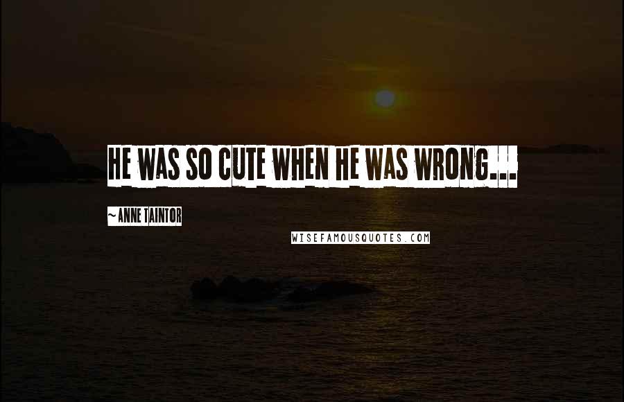 Anne Taintor Quotes: He was so cute when he was wrong...