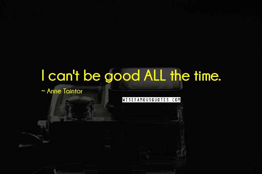 Anne Taintor Quotes: I can't be good ALL the time.