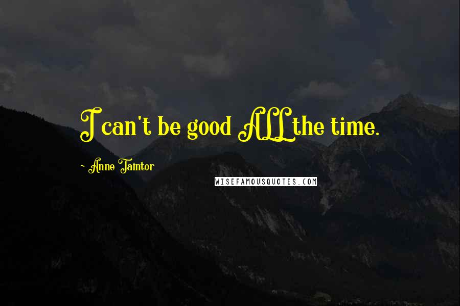 Anne Taintor Quotes: I can't be good ALL the time.