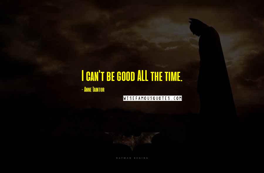Anne Taintor Quotes: I can't be good ALL the time.