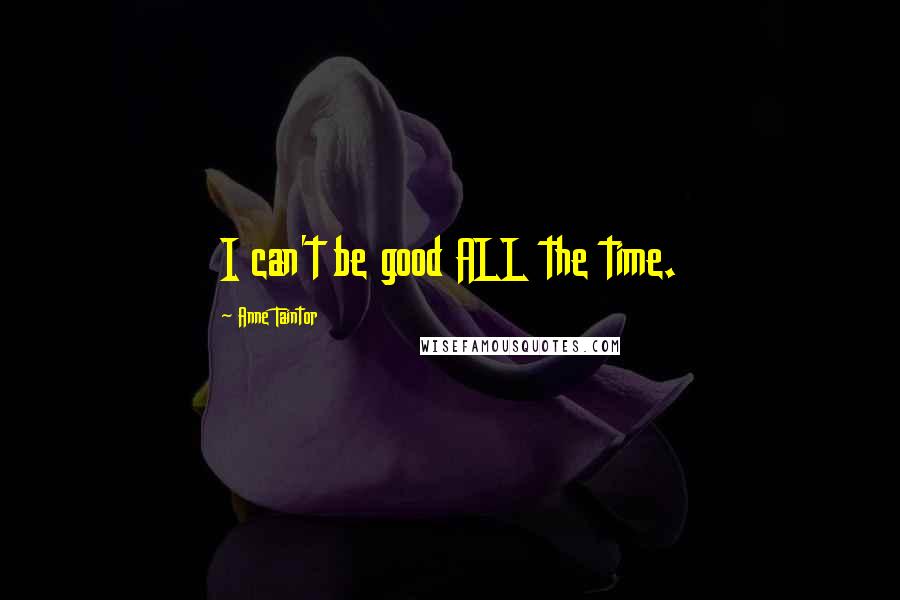 Anne Taintor Quotes: I can't be good ALL the time.