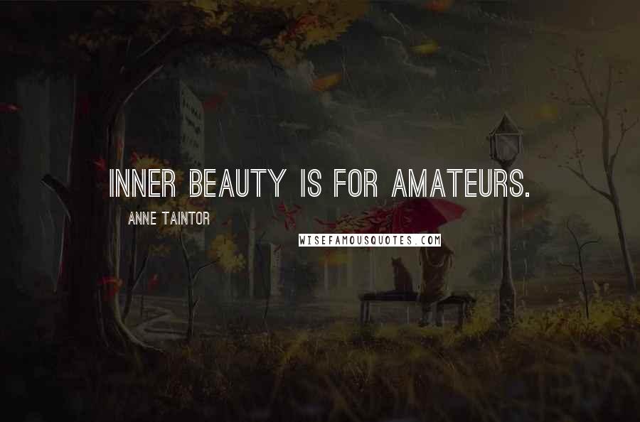 Anne Taintor Quotes: Inner beauty is for amateurs.