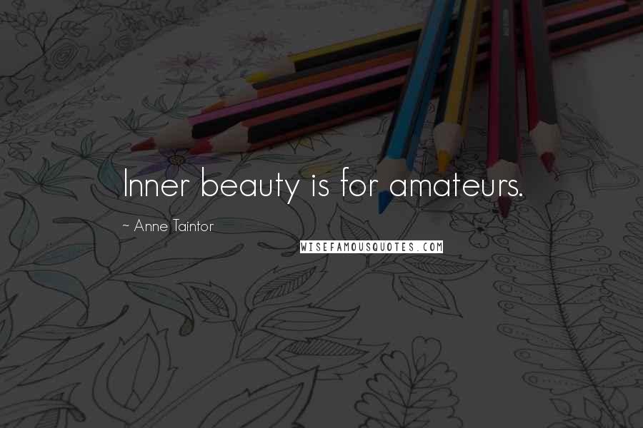 Anne Taintor Quotes: Inner beauty is for amateurs.