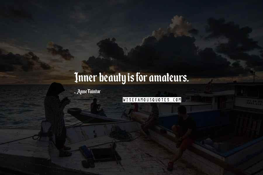 Anne Taintor Quotes: Inner beauty is for amateurs.