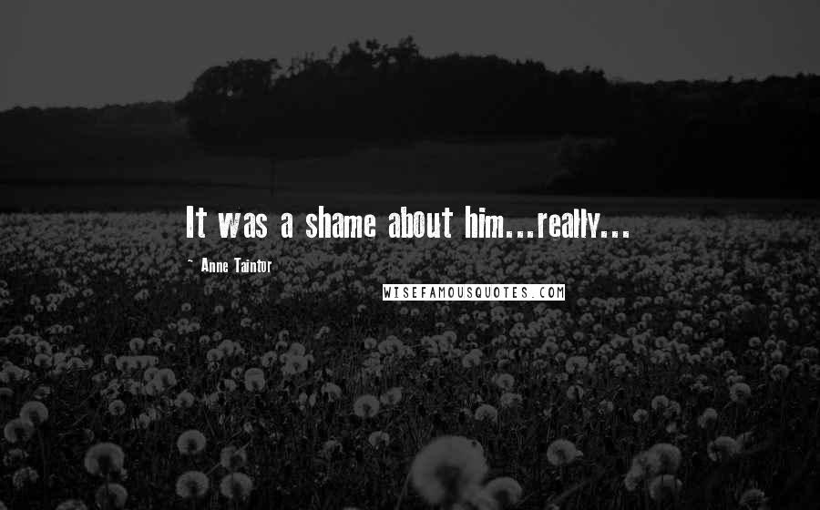 Anne Taintor Quotes: It was a shame about him...really...