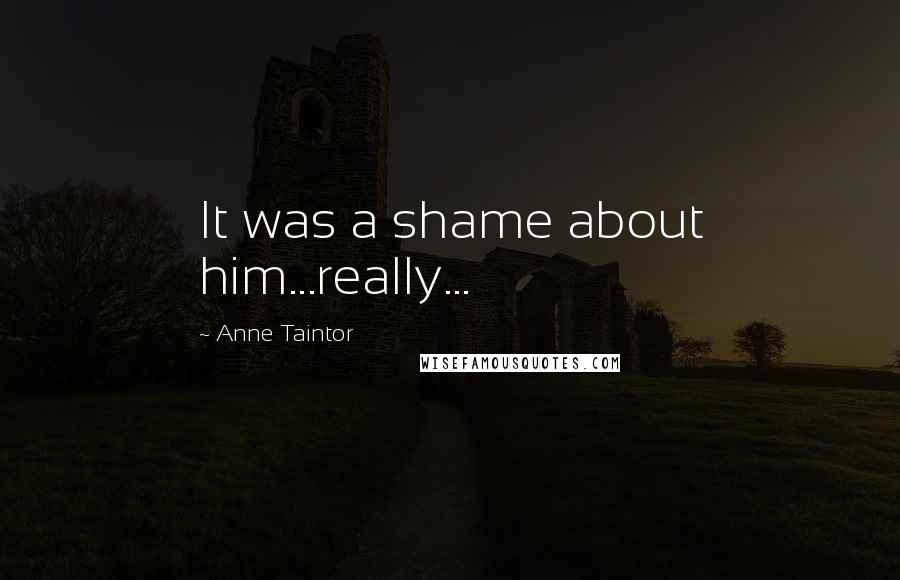 Anne Taintor Quotes: It was a shame about him...really...