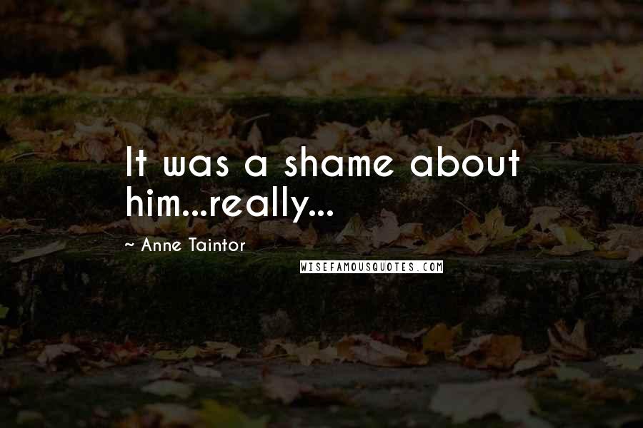Anne Taintor Quotes: It was a shame about him...really...