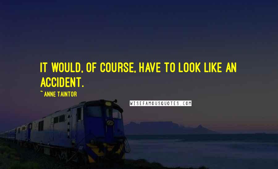 Anne Taintor Quotes: It would, of course, have to look like an accident.