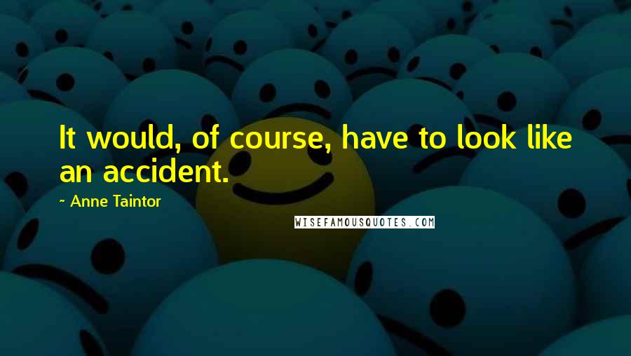 Anne Taintor Quotes: It would, of course, have to look like an accident.