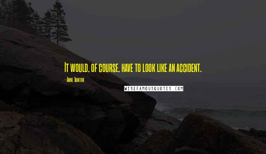 Anne Taintor Quotes: It would, of course, have to look like an accident.