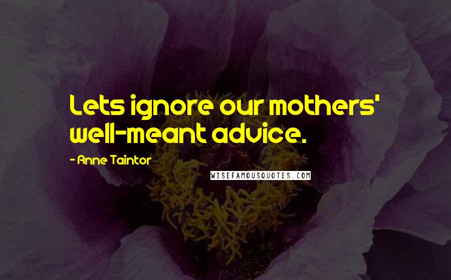 Anne Taintor Quotes: Lets ignore our mothers' well-meant advice.