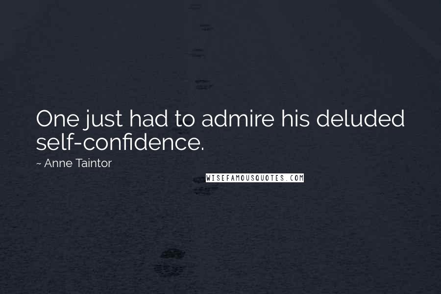 Anne Taintor Quotes: One just had to admire his deluded self-confidence.