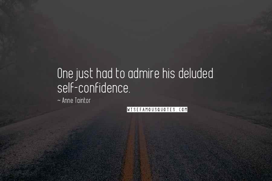 Anne Taintor Quotes: One just had to admire his deluded self-confidence.