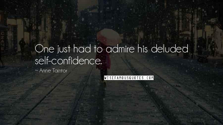 Anne Taintor Quotes: One just had to admire his deluded self-confidence.