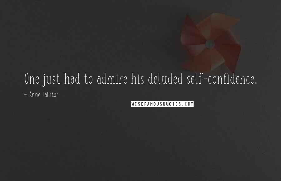 Anne Taintor Quotes: One just had to admire his deluded self-confidence.