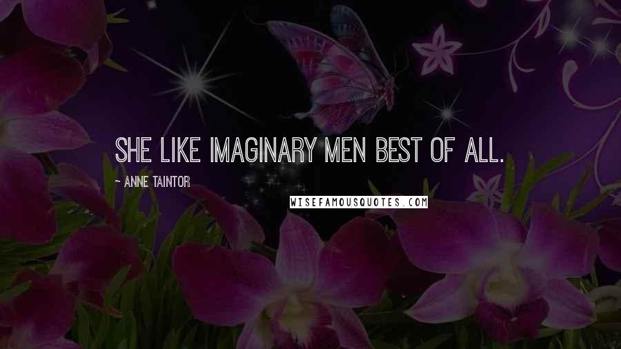 Anne Taintor Quotes: She like imaginary men best of all.