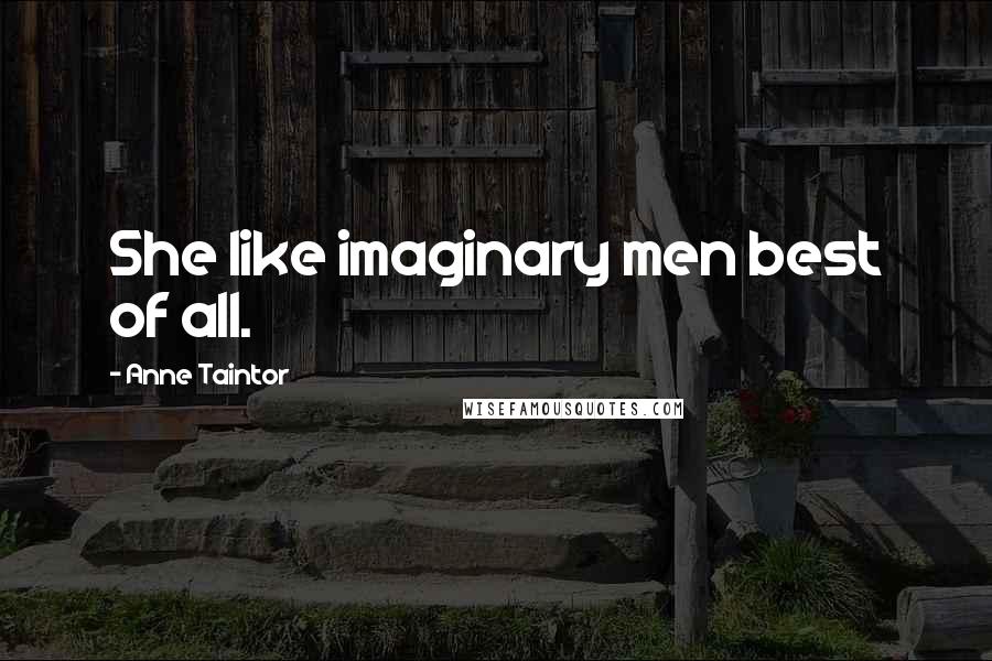 Anne Taintor Quotes: She like imaginary men best of all.