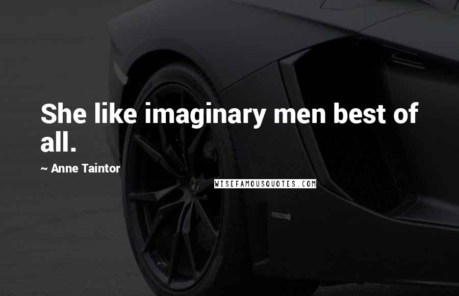 Anne Taintor Quotes: She like imaginary men best of all.