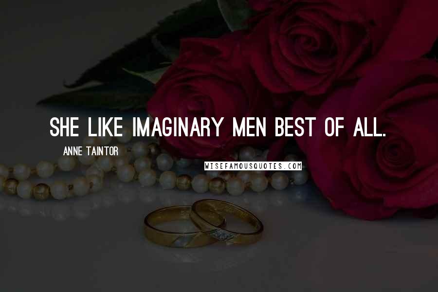 Anne Taintor Quotes: She like imaginary men best of all.