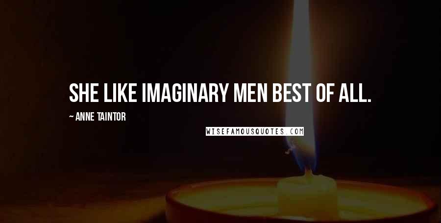 Anne Taintor Quotes: She like imaginary men best of all.