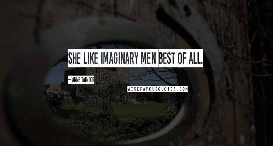 Anne Taintor Quotes: She like imaginary men best of all.